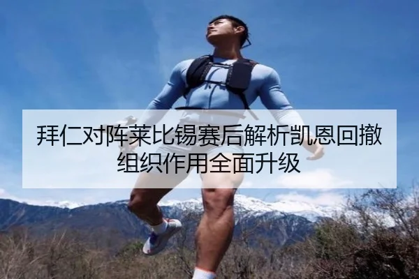 拜仁对阵莱比锡赛后解析凯恩回撤组织作用全面升级