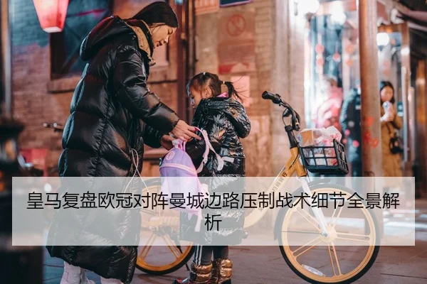 皇马复盘欧冠对阵曼城边路压制战术细节全景解析